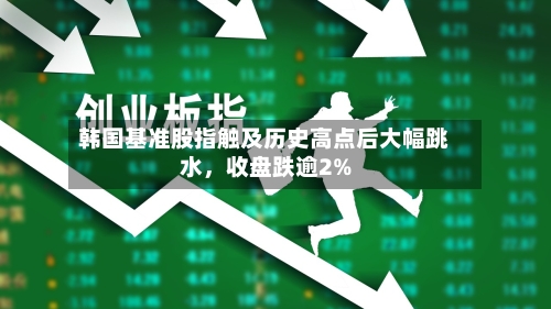 韩国基准股指触及历史高点后大幅跳水，收盘跌逾2%
