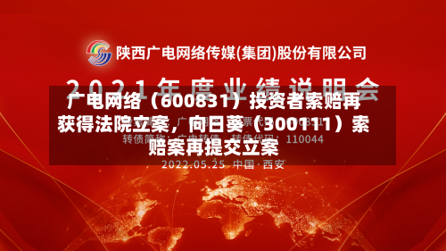 广电网络（600831）投资者索赔再获得法院立案	，向日葵（300111）索赔案再提交立案-第2张图片