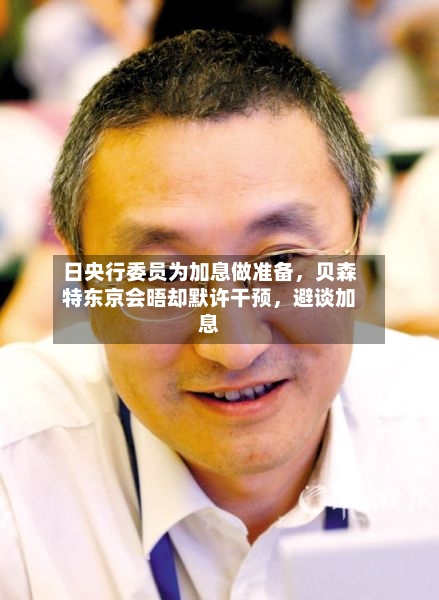 日央行委员为加息做准备，贝森特东京会晤却默许干预，避谈加息