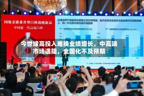 今世缘高投入难换业绩增长，中高端市场遇阻	，全国化不及预期-第2张图片