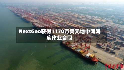 NextGeo获得1170万美元地中海海底作业合同