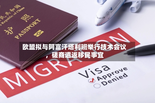 欧盟拟与阿富汗塔利班举行技术会议，磋商遣返移民事宜
