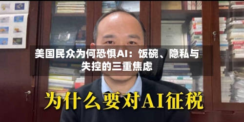美国民众为何恐惧AI：饭碗	、隐私与失控的三重焦虑-第1张图片