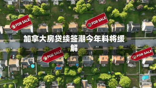 加拿大房贷续签潮今年料将缓解
