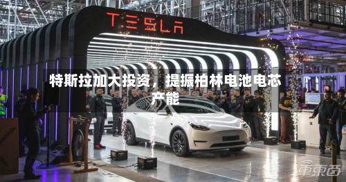 特斯拉加大投资	，提振柏林电池电芯产能-第2张图片