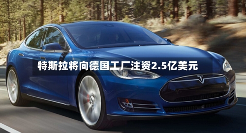 特斯拉将向德国工厂注资2.5亿美元-第2张图片