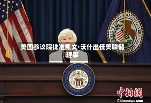 美国参议院批准凯文·沃什出任美联储理事-第2张图片