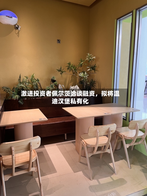 激进投资者佩尔茨洽谈融资，拟将温迪汉堡私有化