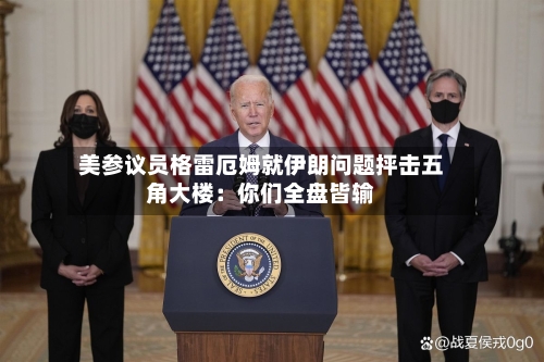 美参议员格雷厄姆就伊朗问题抨击五角大楼：你们全盘皆输