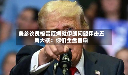 美参议员格雷厄姆就伊朗问题抨击五角大楼：你们全盘皆输-第2张图片